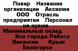 Повар › Название организации ­ Аксиома, ООО › Отрасль предприятия ­ Персонал на кухню › Минимальный оклад ­ 20 000 - Все города Работа » Вакансии   . Крым,Белогорск